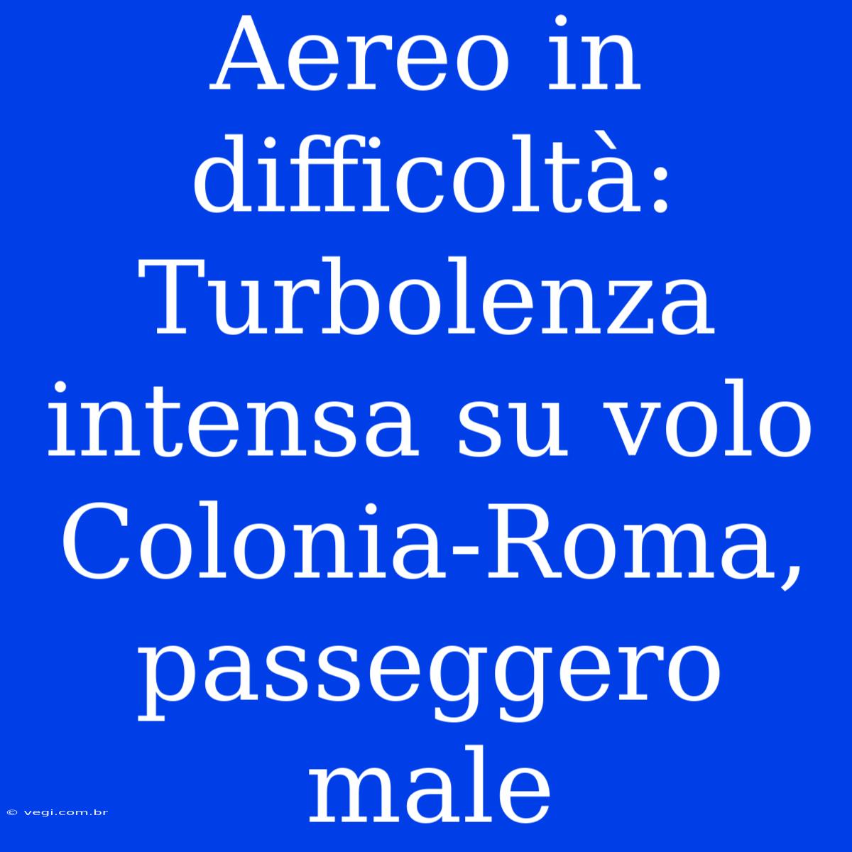 Aereo In Difficoltà: Turbolenza Intensa Su Volo Colonia-Roma, Passeggero Male