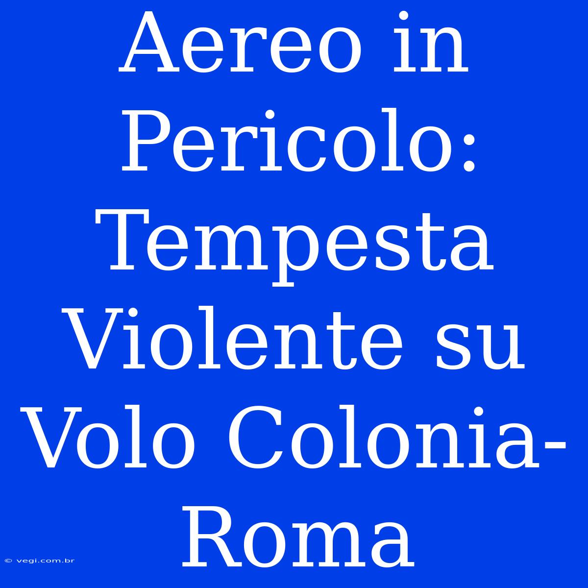 Aereo In Pericolo: Tempesta Violente Su Volo Colonia-Roma