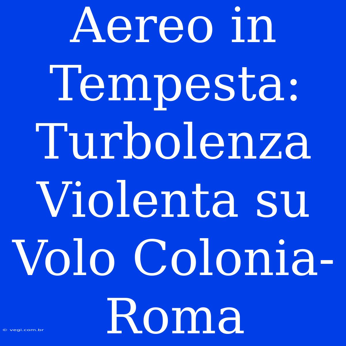 Aereo In Tempesta: Turbolenza Violenta Su Volo Colonia-Roma