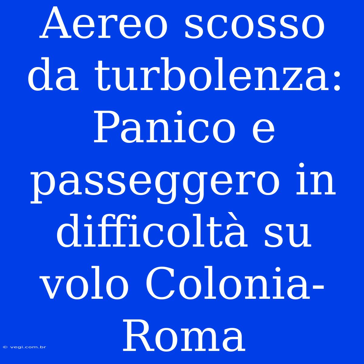 Aereo Scosso Da Turbolenza: Panico E Passeggero In Difficoltà Su Volo Colonia-Roma