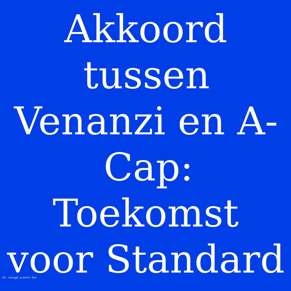 Akkoord Tussen Venanzi En A-Cap: Toekomst Voor Standard