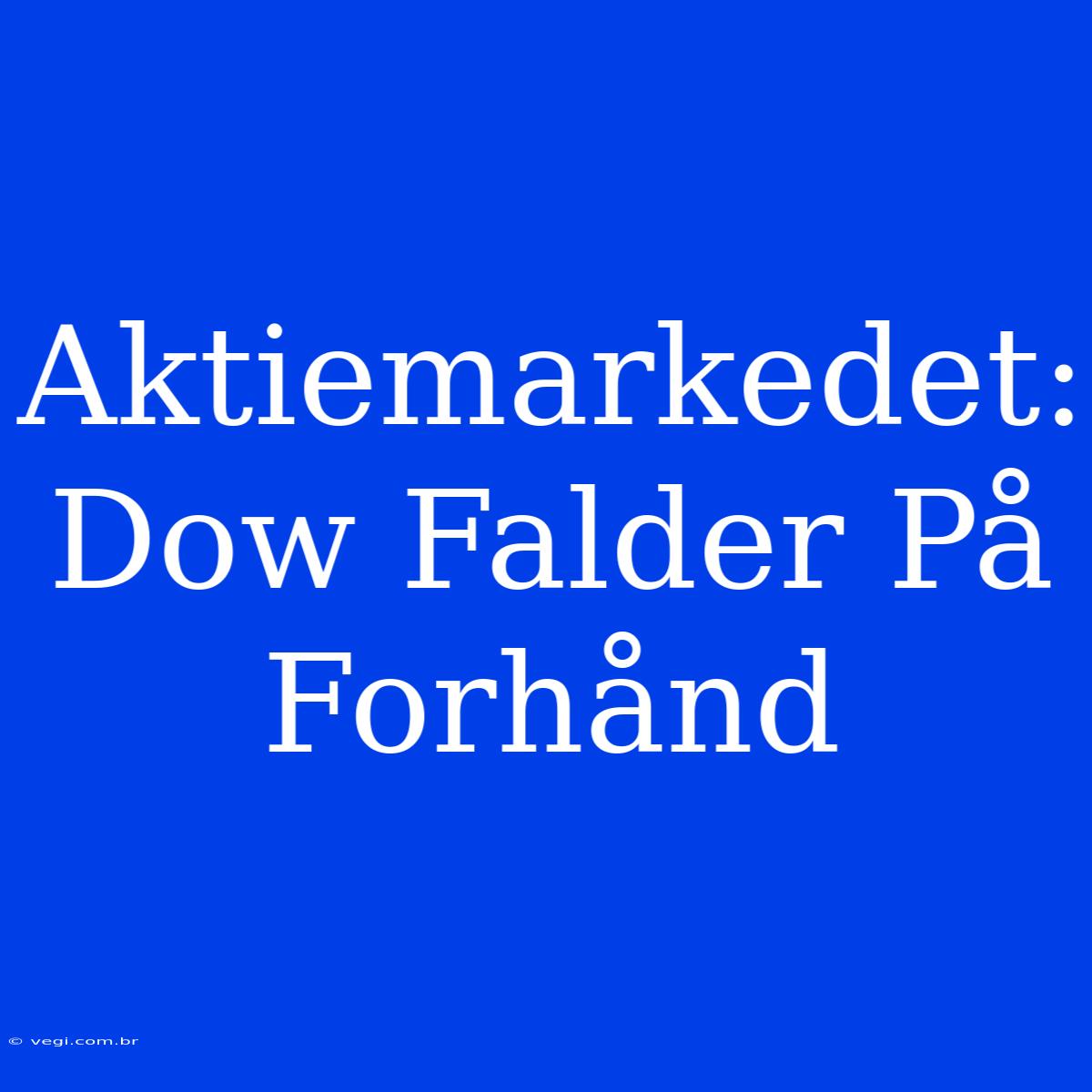 Aktiemarkedet: Dow Falder På Forhånd 