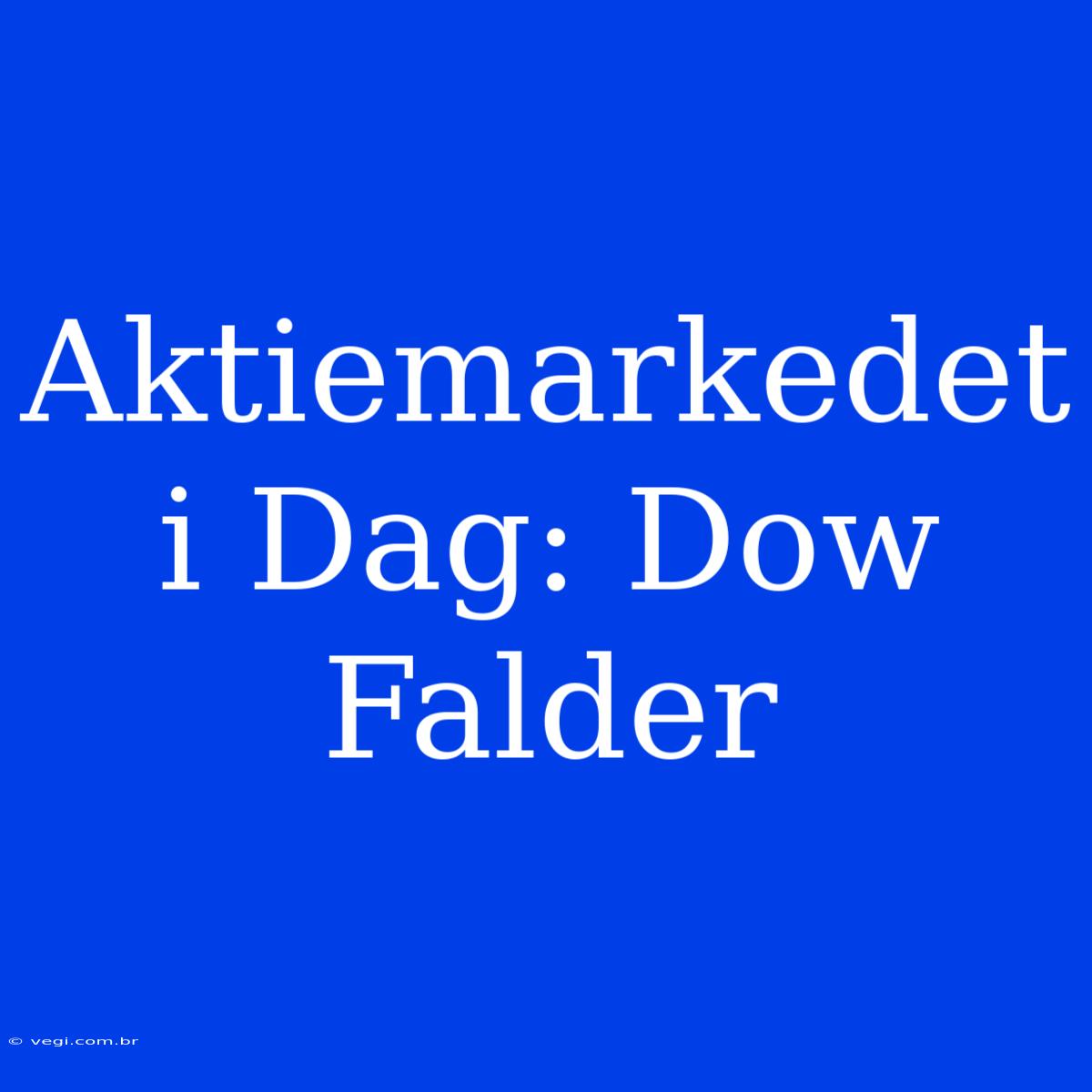 Aktiemarkedet I Dag: Dow Falder 