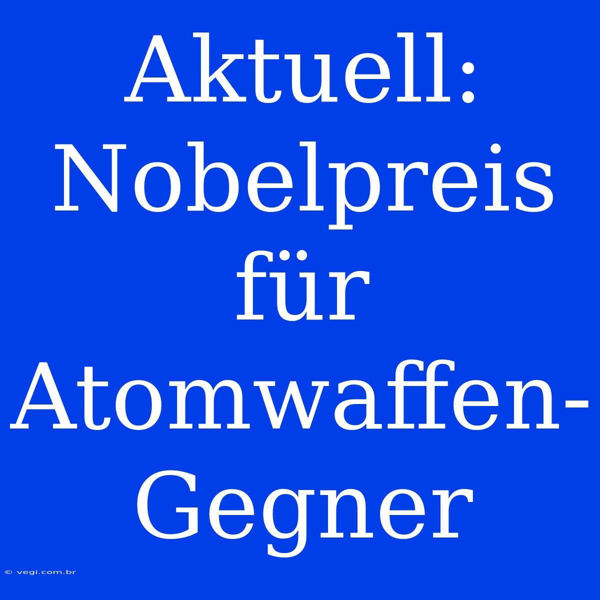 Aktuell: Nobelpreis Für Atomwaffen-Gegner