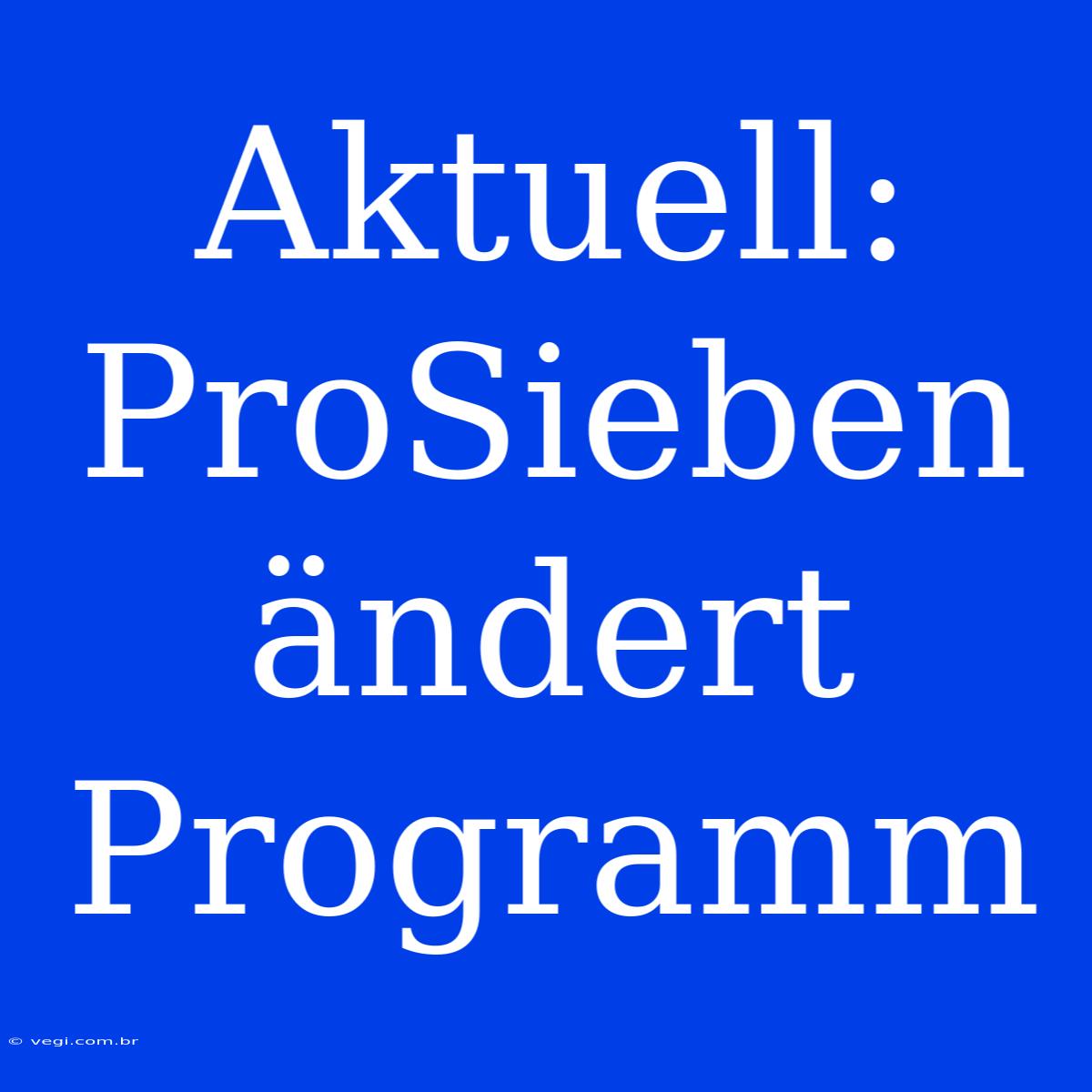 Aktuell: ProSieben Ändert Programm