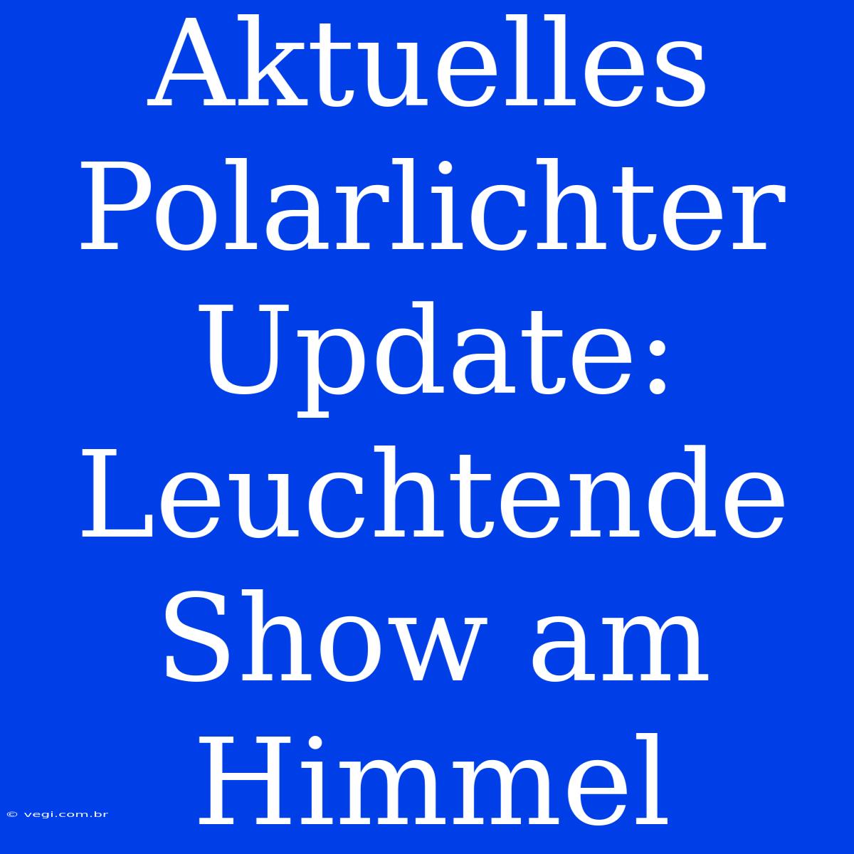 Aktuelles Polarlichter Update: Leuchtende Show Am Himmel