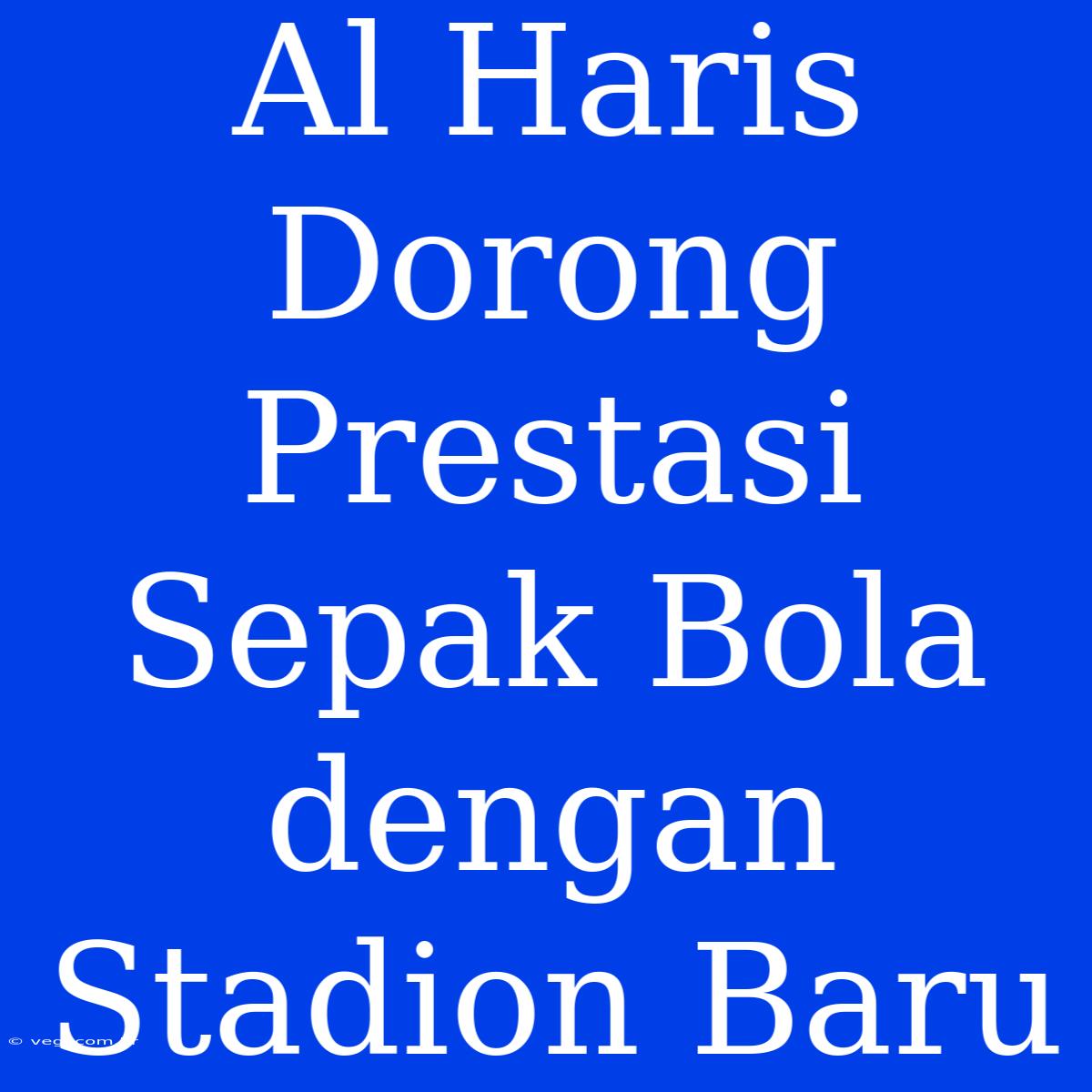 Al Haris Dorong Prestasi Sepak Bola Dengan Stadion Baru