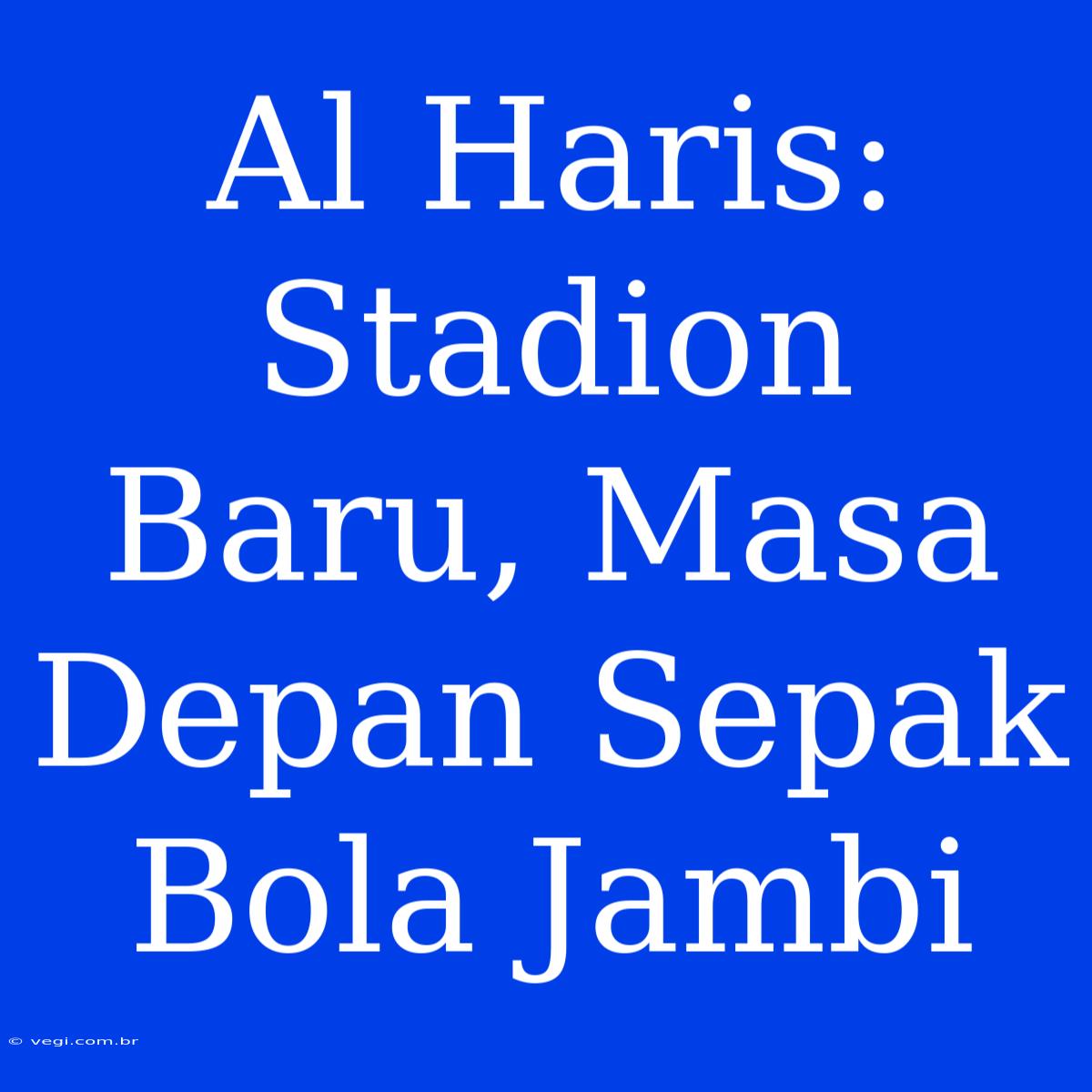 Al Haris: Stadion Baru, Masa Depan Sepak Bola Jambi