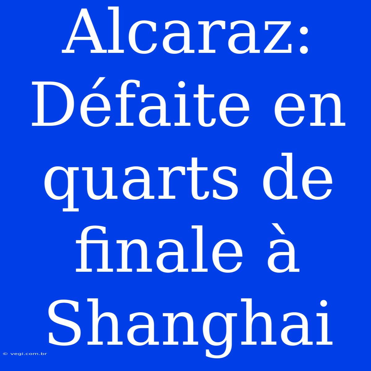 Alcaraz: Défaite En Quarts De Finale À Shanghai