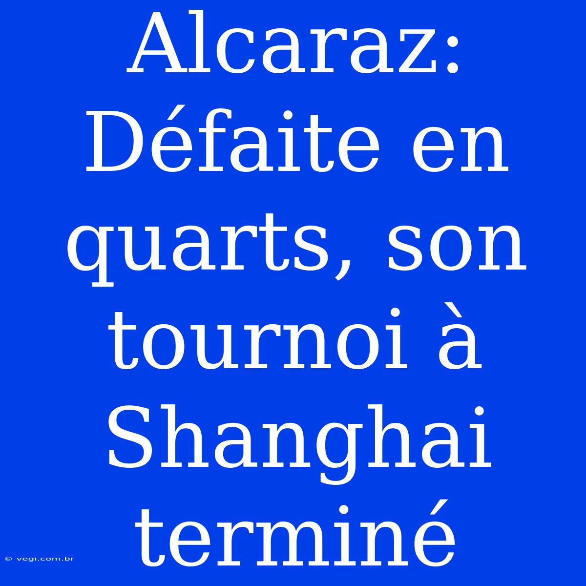 Alcaraz: Défaite En Quarts, Son Tournoi À Shanghai Terminé 