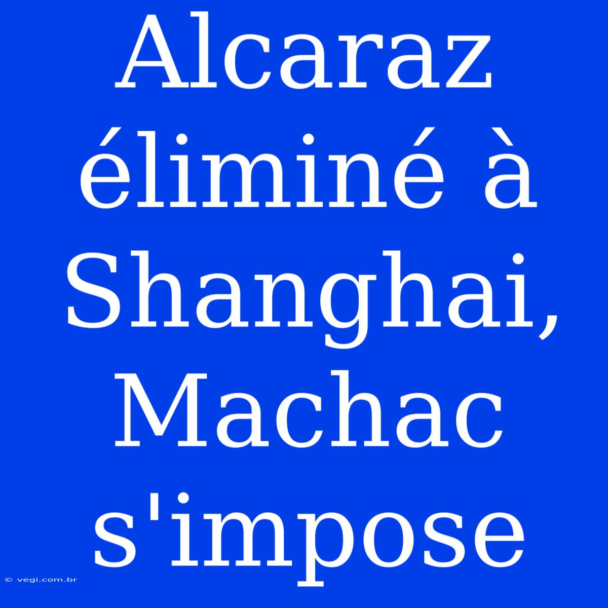 Alcaraz Éliminé À Shanghai, Machac S'impose