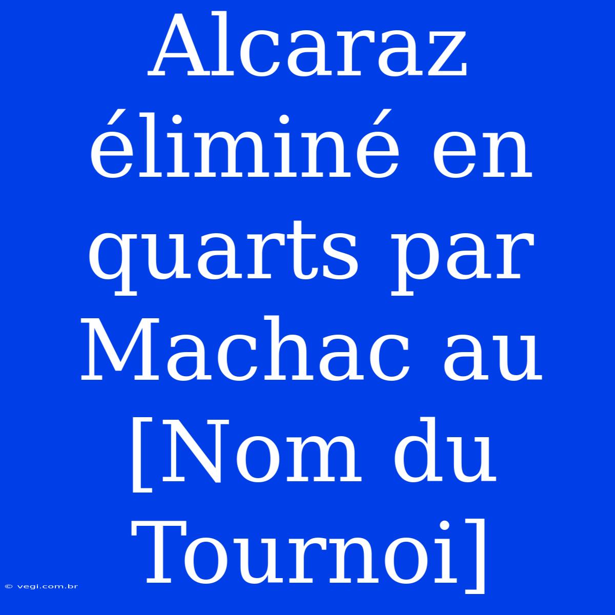 Alcaraz Éliminé En Quarts Par Machac Au [Nom Du Tournoi]