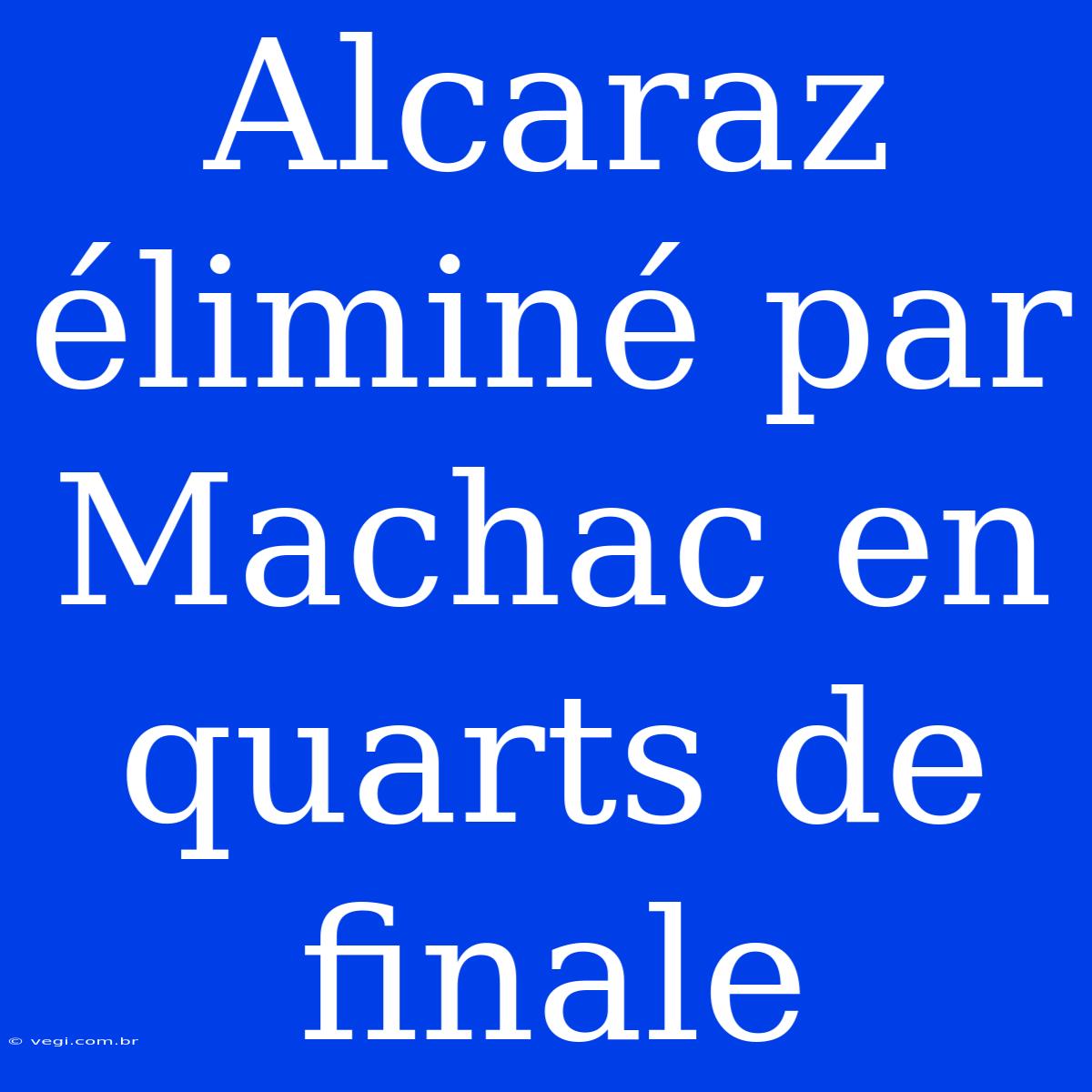 Alcaraz Éliminé Par Machac En Quarts De Finale