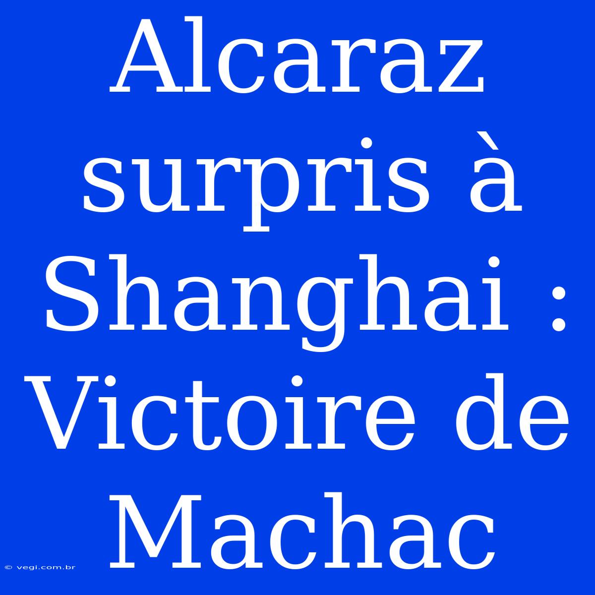 Alcaraz Surpris À Shanghai : Victoire De Machac