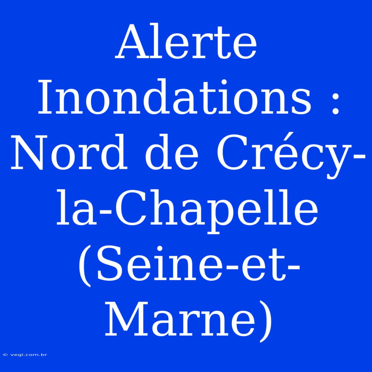 Alerte Inondations : Nord De Crécy-la-Chapelle (Seine-et-Marne)