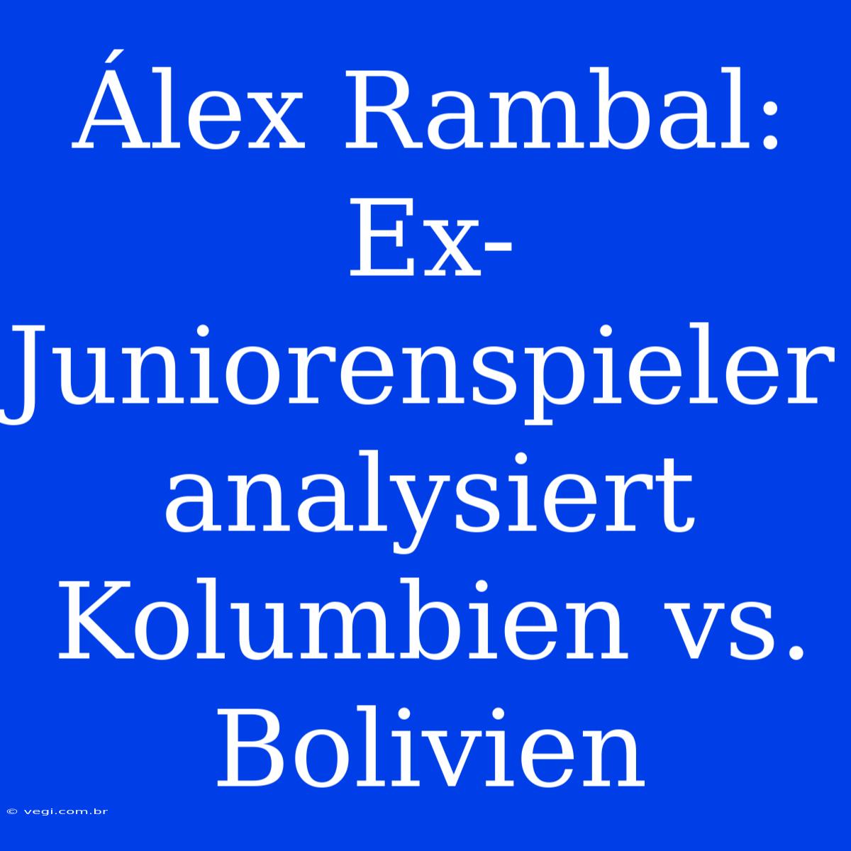 Álex Rambal: Ex-Juniorenspieler Analysiert Kolumbien Vs. Bolivien