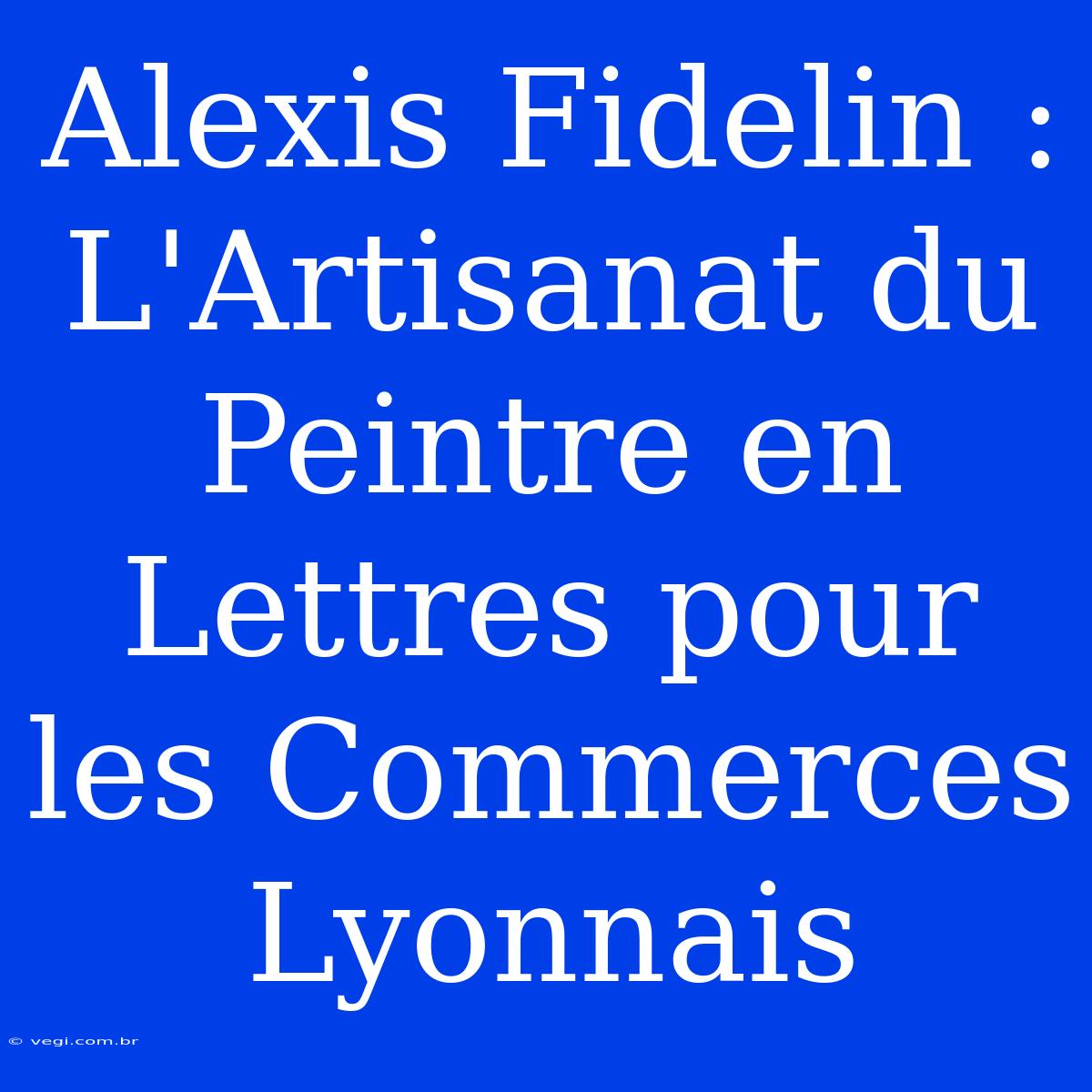 Alexis Fidelin : L'Artisanat Du Peintre En Lettres Pour Les Commerces Lyonnais 