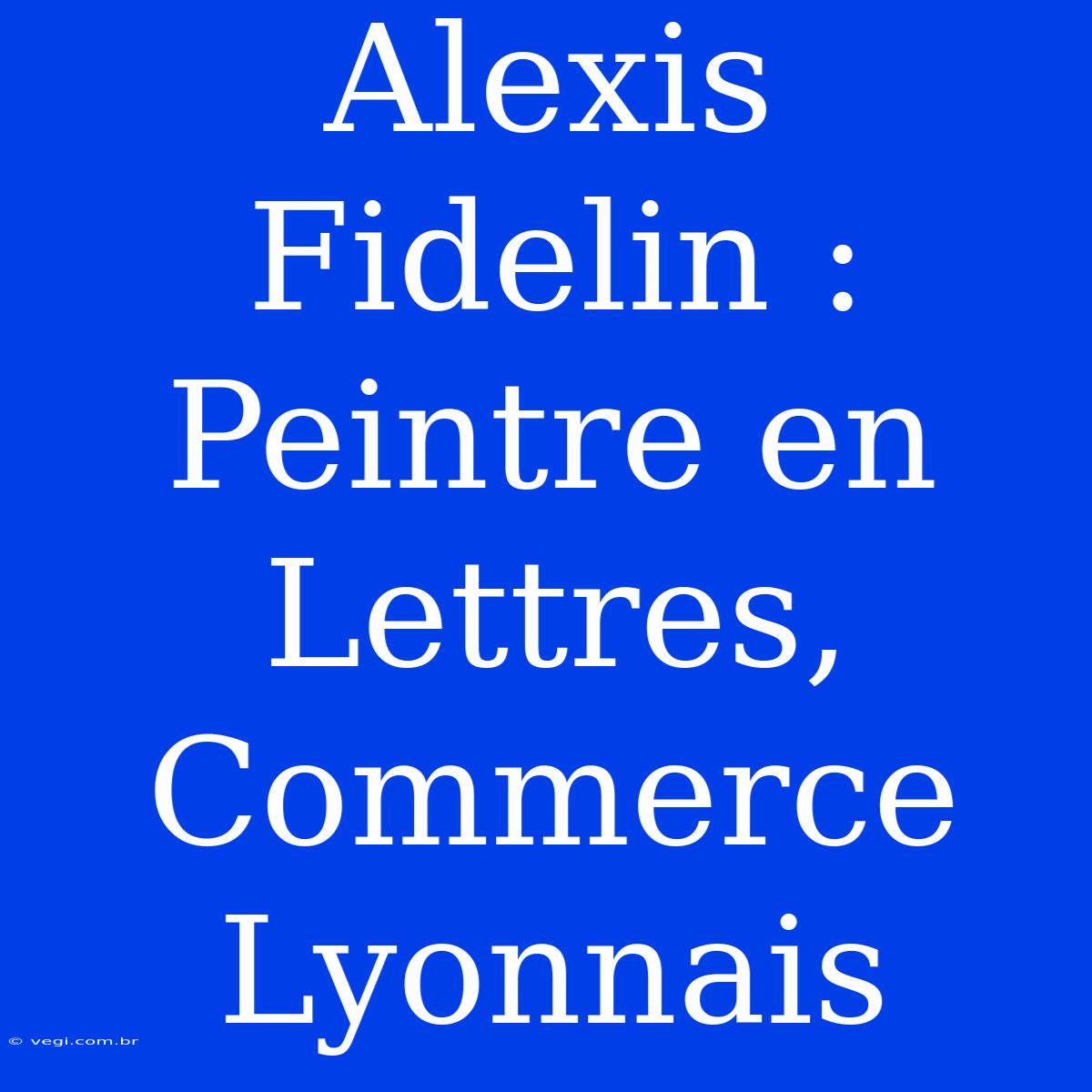 Alexis Fidelin : Peintre En Lettres, Commerce Lyonnais