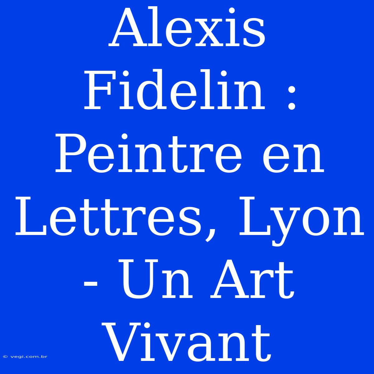 Alexis Fidelin : Peintre En Lettres, Lyon - Un Art Vivant