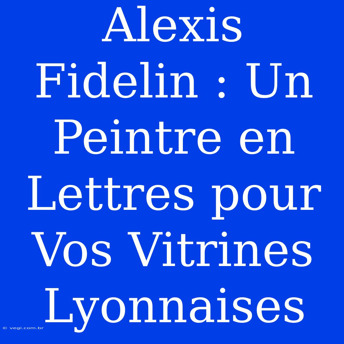 Alexis Fidelin : Un Peintre En Lettres Pour Vos Vitrines Lyonnaises