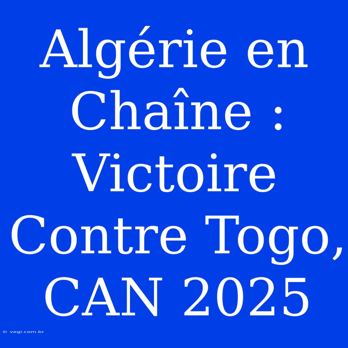 Algérie En Chaîne : Victoire Contre Togo, CAN 2025