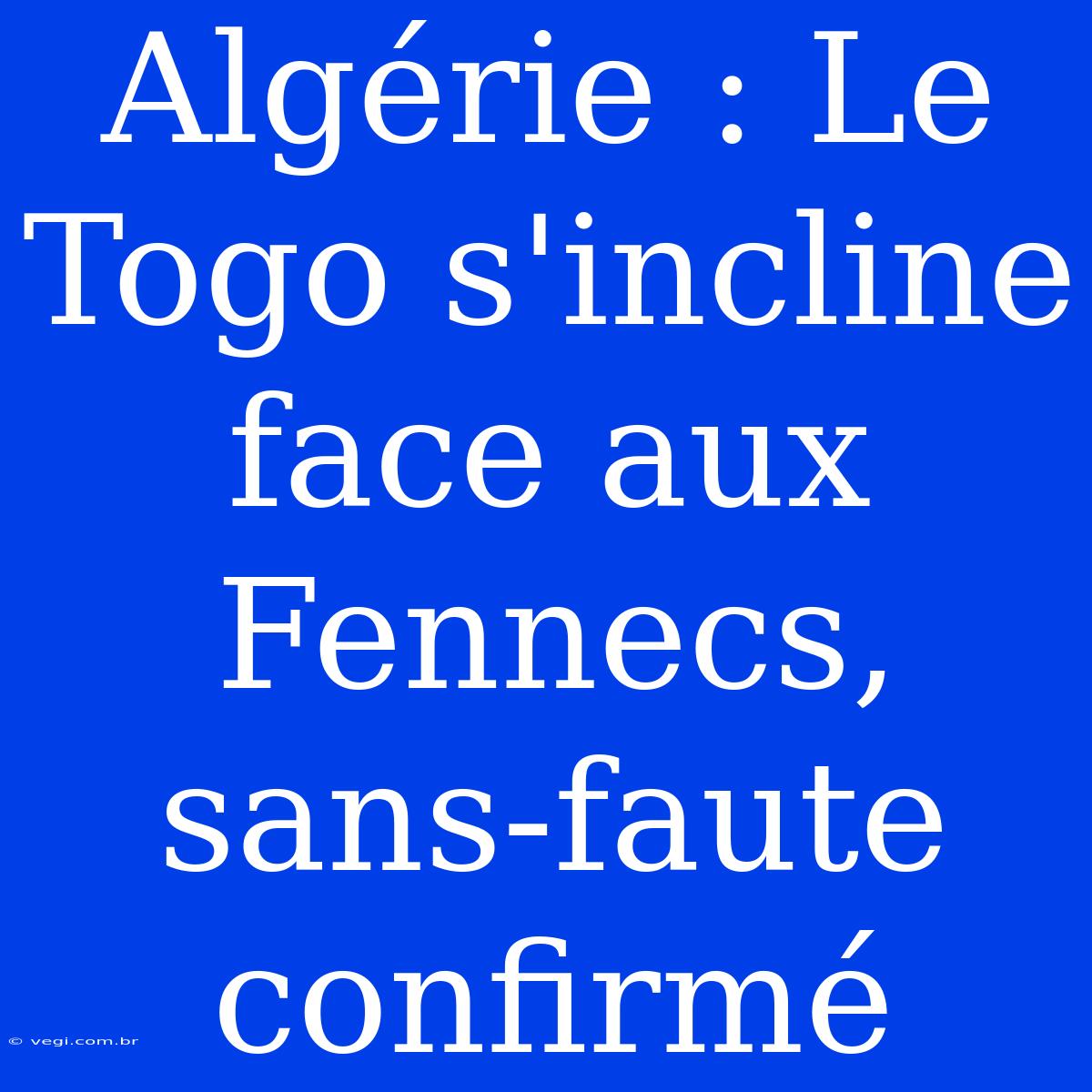 Algérie : Le Togo S'incline Face Aux Fennecs, Sans-faute Confirmé 