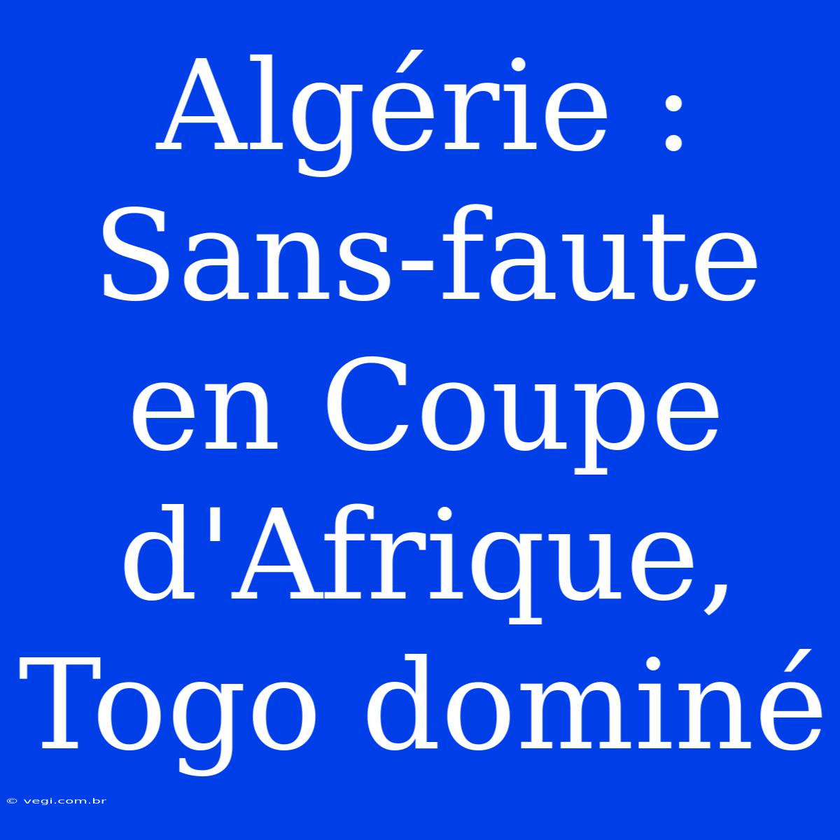 Algérie : Sans-faute En Coupe D'Afrique, Togo Dominé