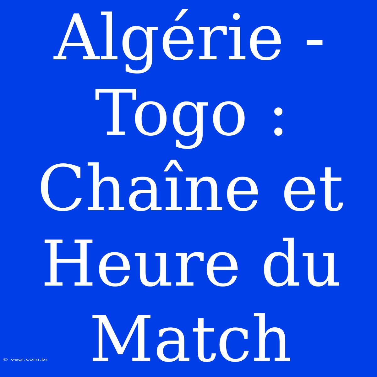 Algérie - Togo : Chaîne Et Heure Du Match