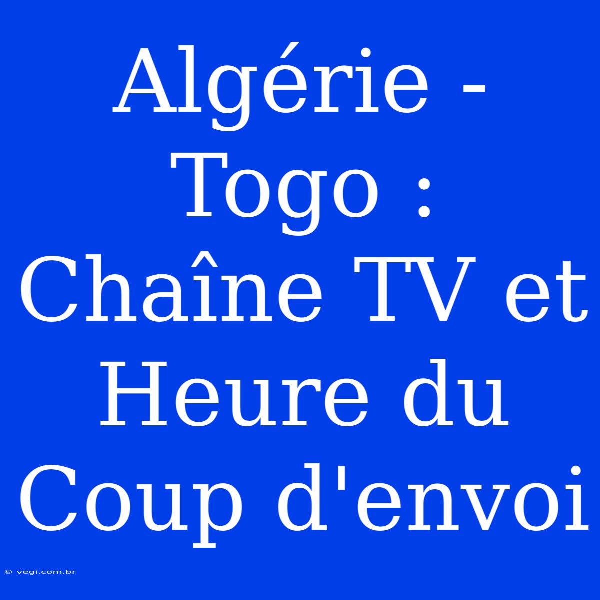 Algérie - Togo : Chaîne TV Et Heure Du Coup D'envoi