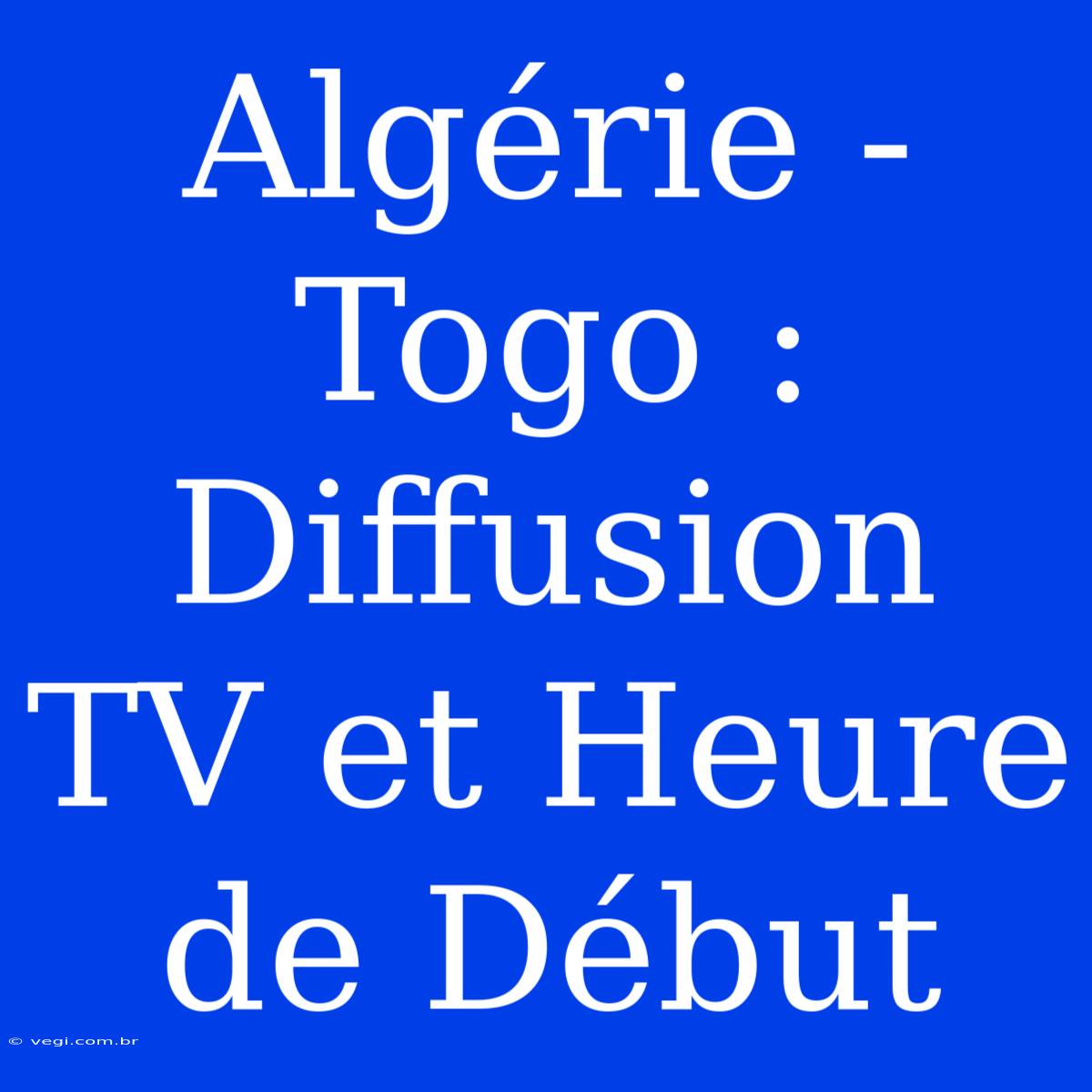 Algérie - Togo : Diffusion TV Et Heure De Début