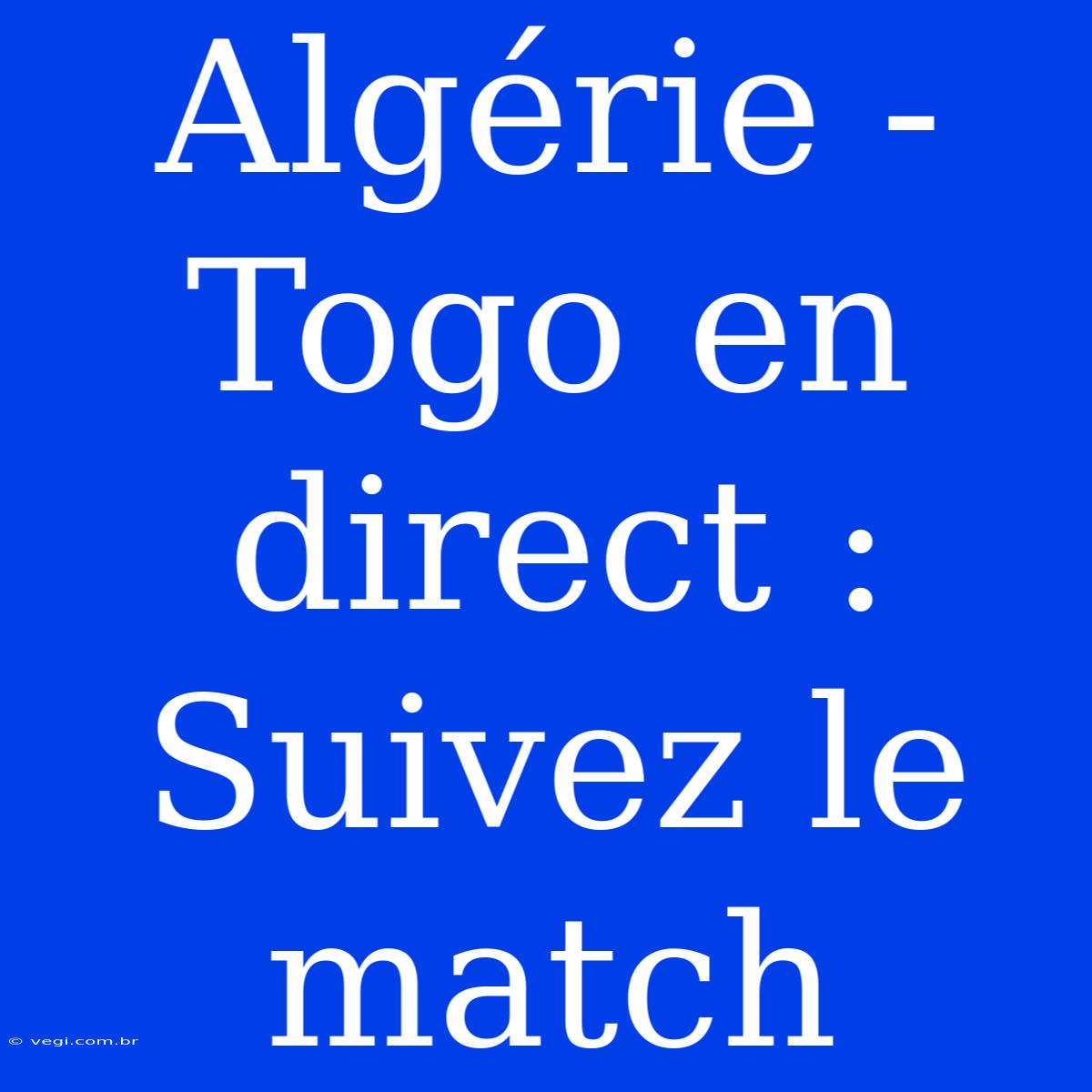 Algérie - Togo En Direct : Suivez Le Match