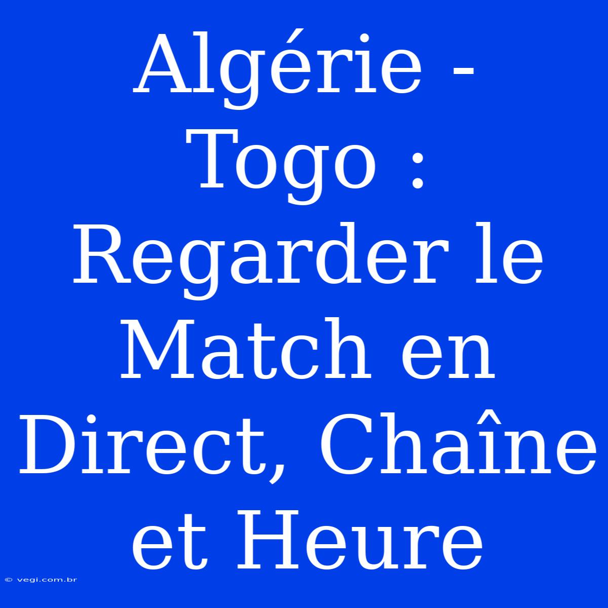 Algérie - Togo : Regarder Le Match En Direct, Chaîne Et Heure 