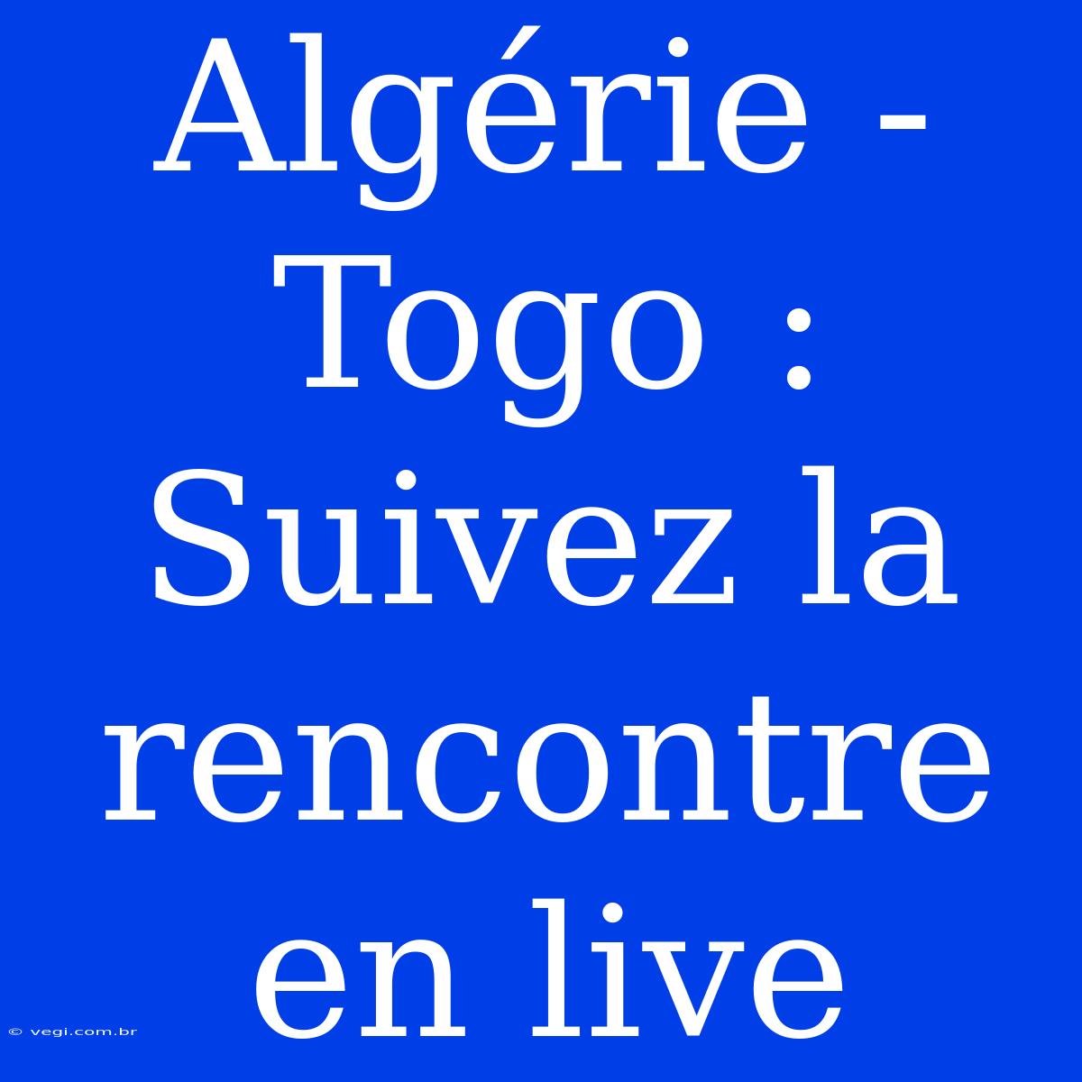 Algérie - Togo : Suivez La Rencontre En Live