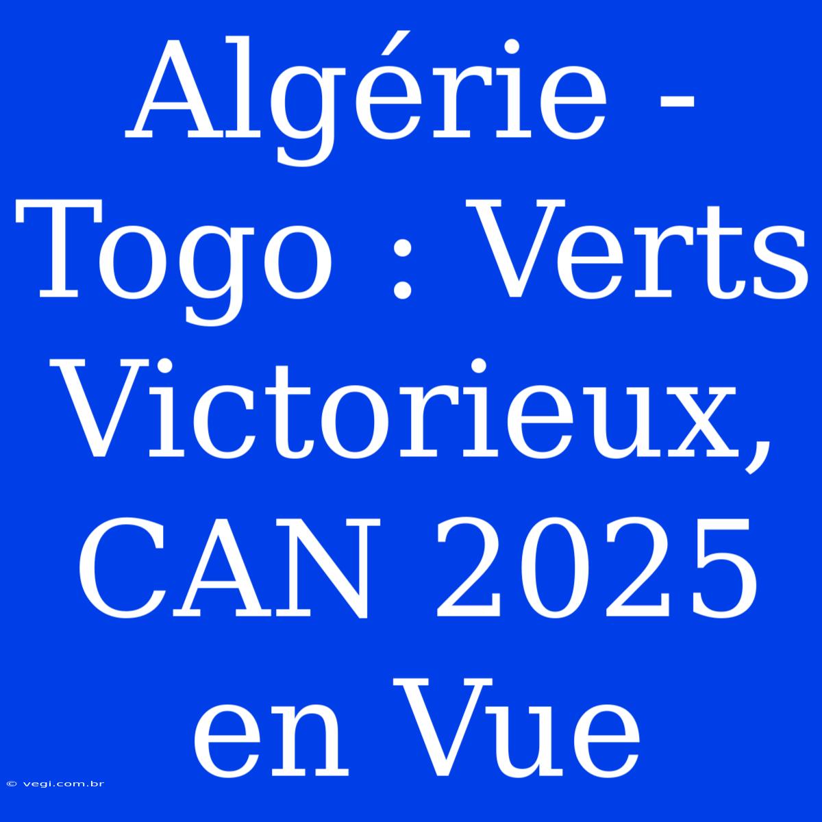 Algérie - Togo : Verts Victorieux, CAN 2025 En Vue