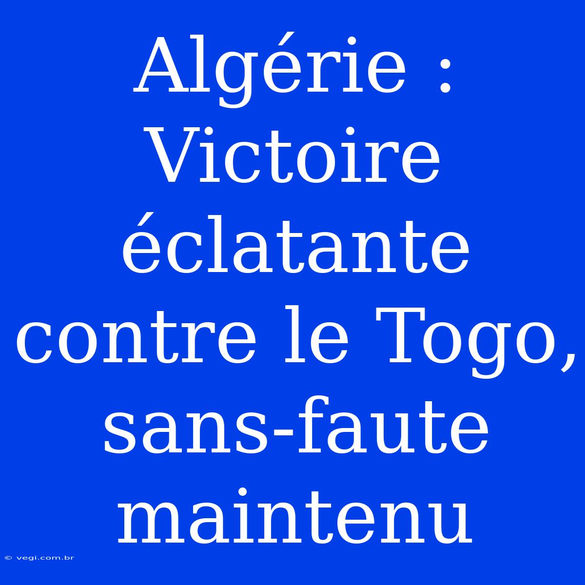 Algérie : Victoire Éclatante Contre Le Togo, Sans-faute Maintenu