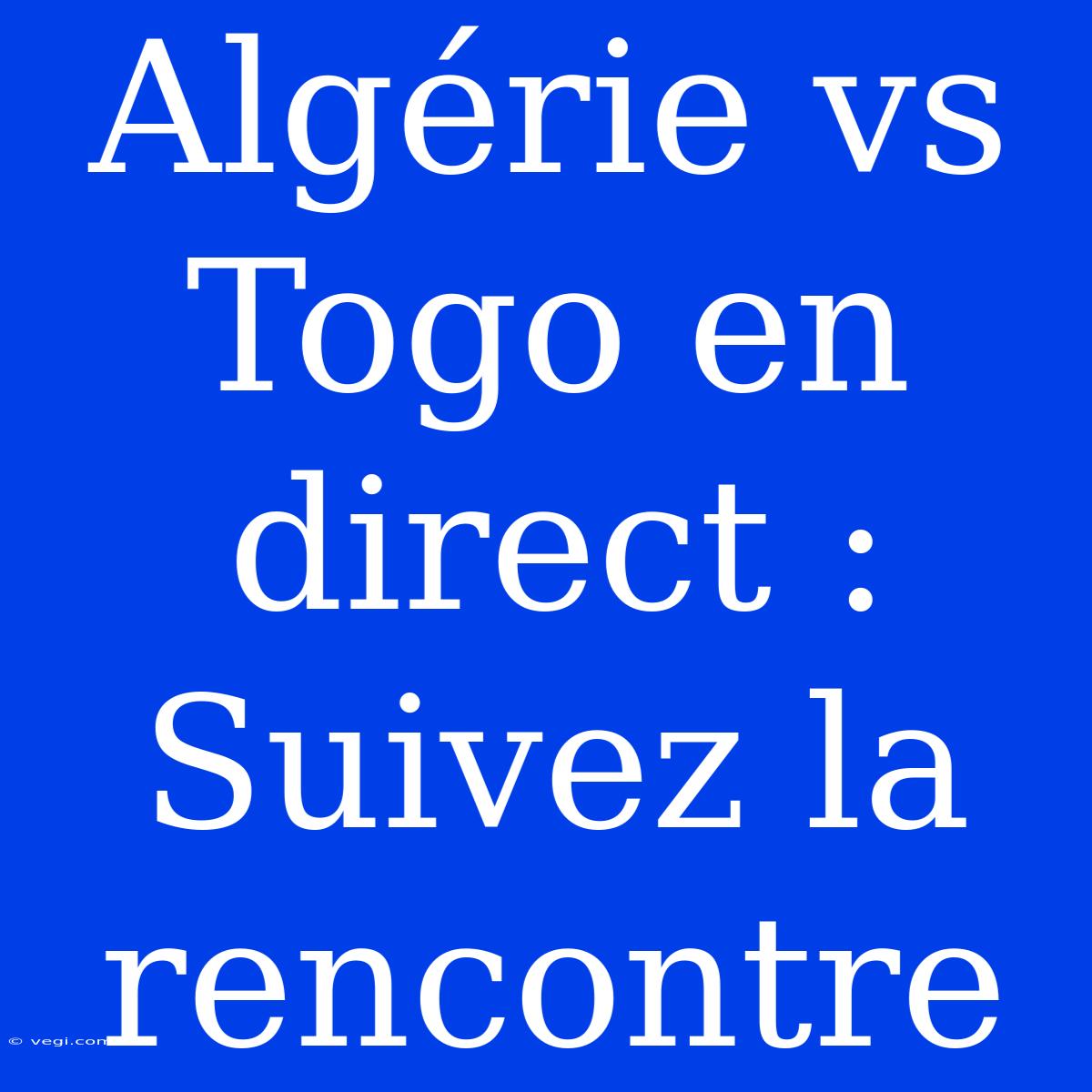 Algérie Vs Togo En Direct : Suivez La Rencontre