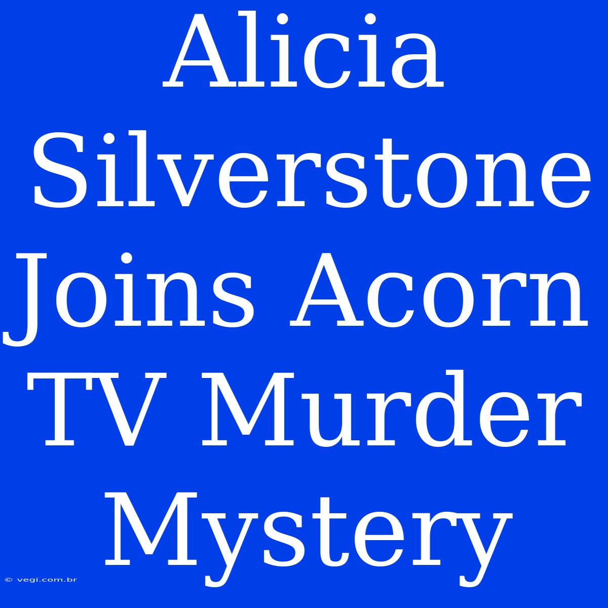 Alicia Silverstone Joins Acorn TV Murder Mystery