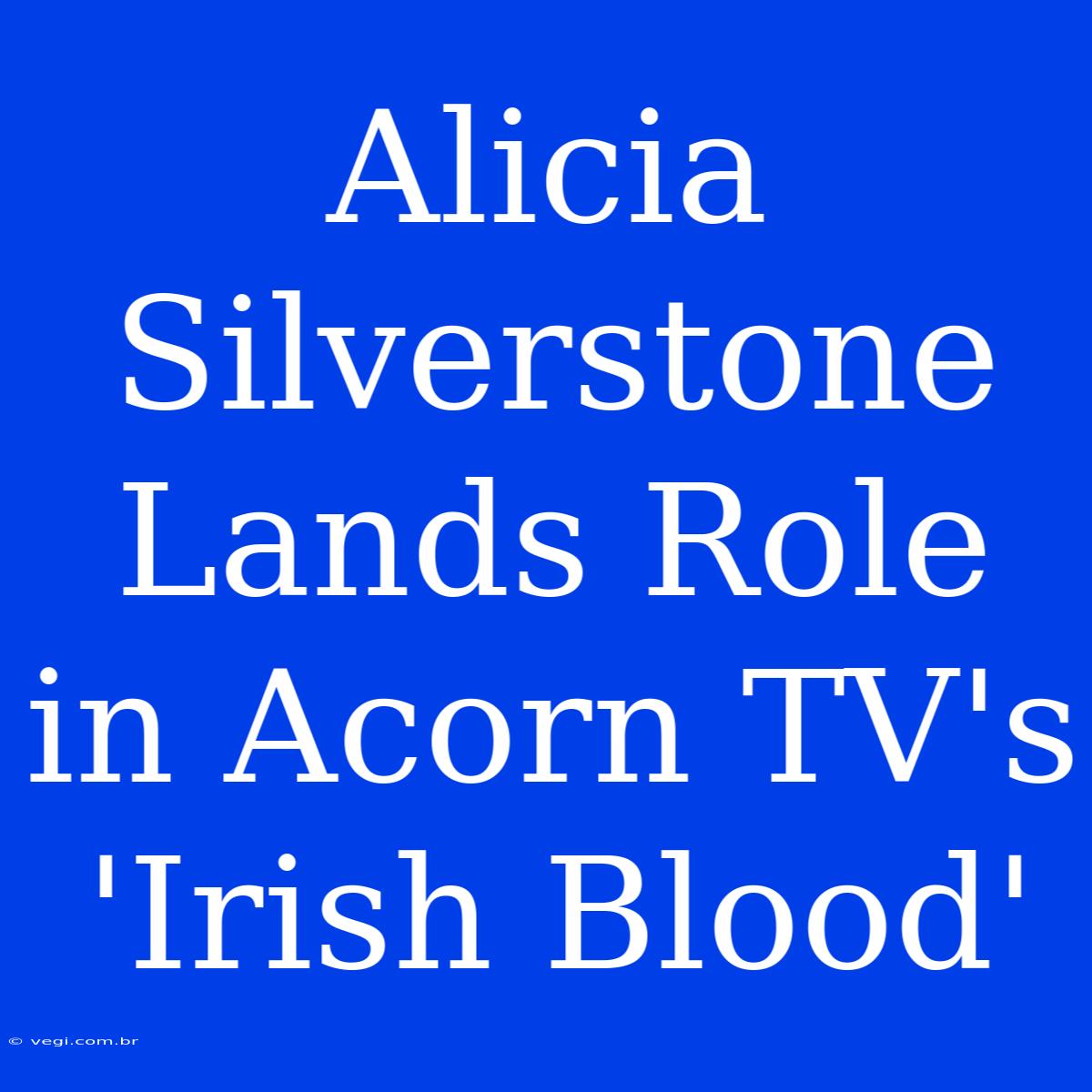 Alicia Silverstone Lands Role In Acorn TV's 'Irish Blood'