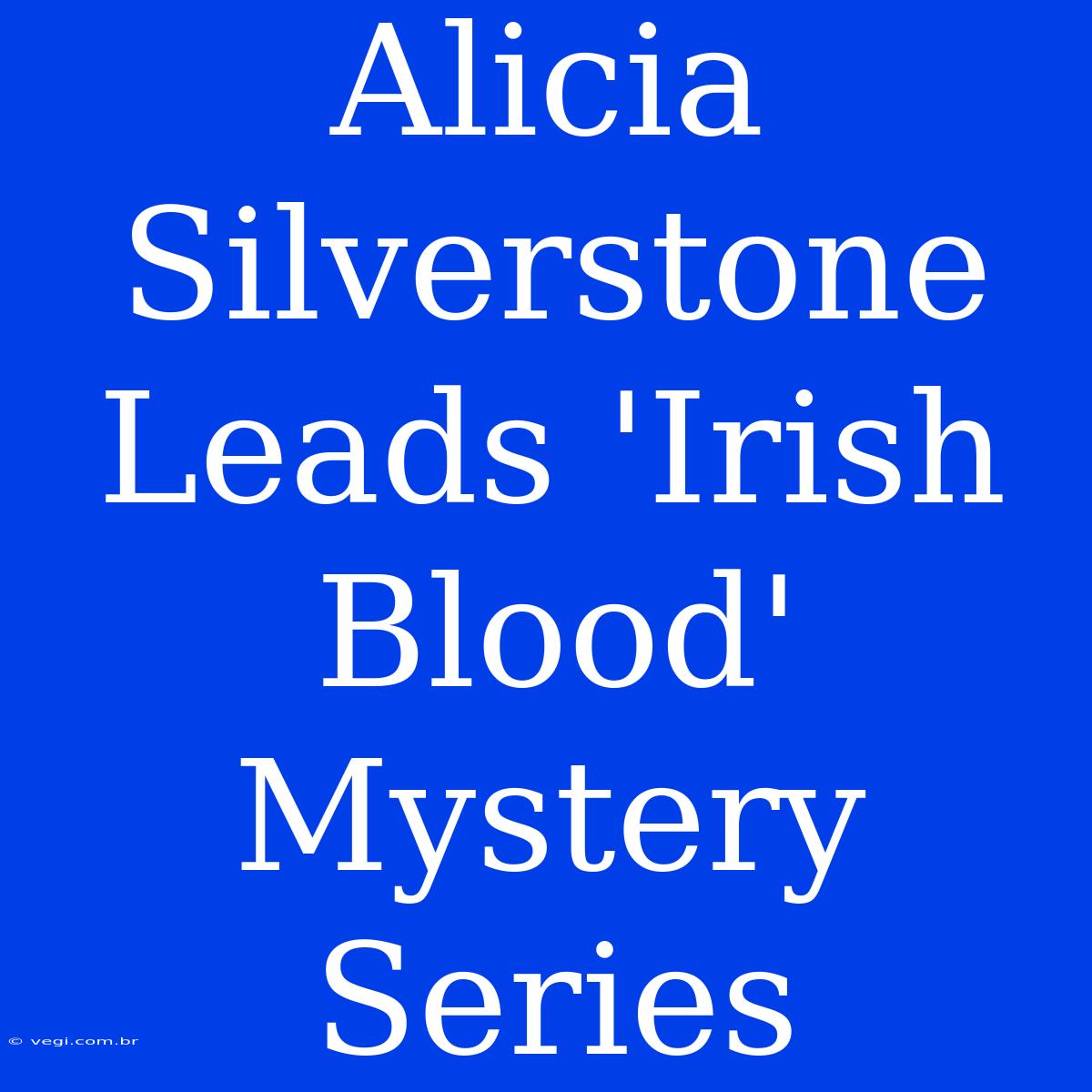 Alicia Silverstone Leads 'Irish Blood' Mystery Series 