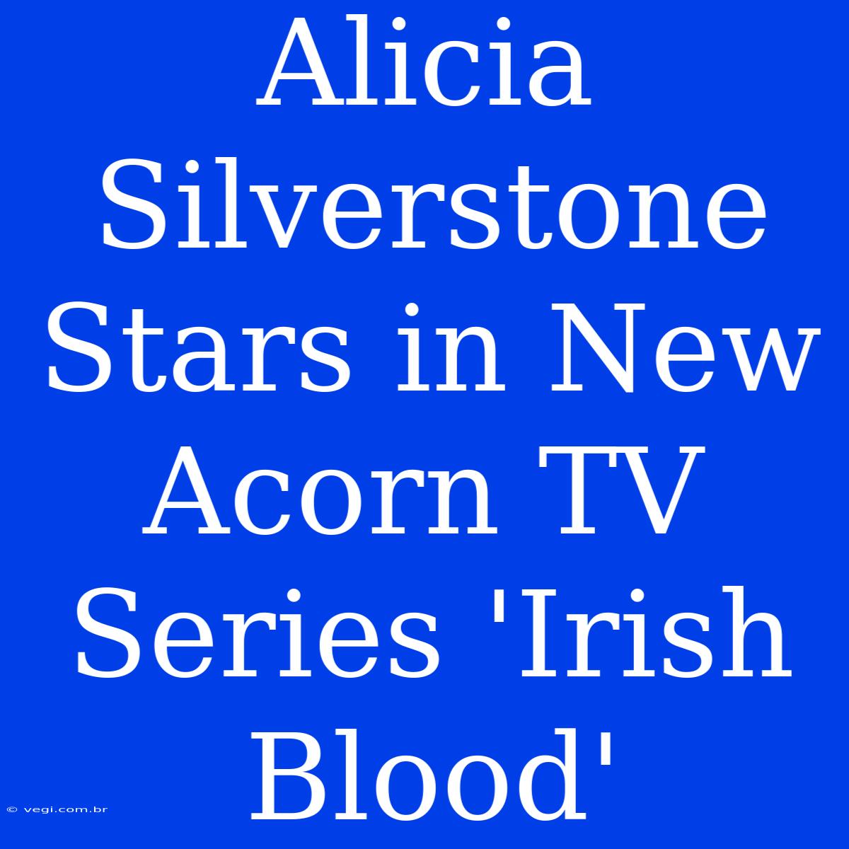 Alicia Silverstone Stars In New Acorn TV Series 'Irish Blood'