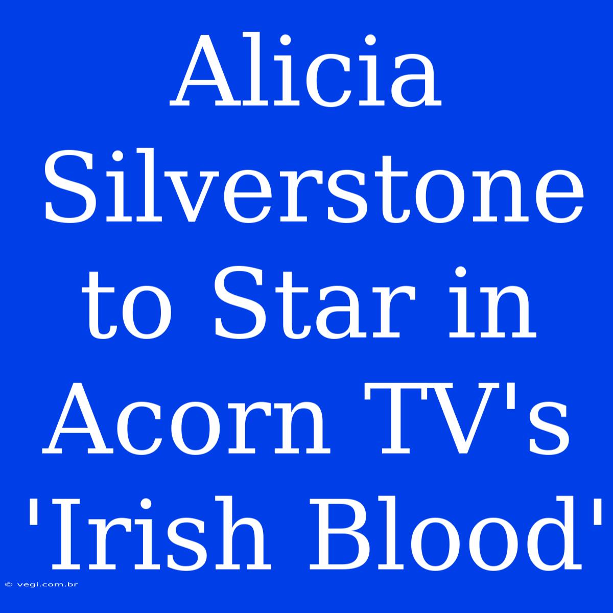 Alicia Silverstone To Star In Acorn TV's 'Irish Blood'