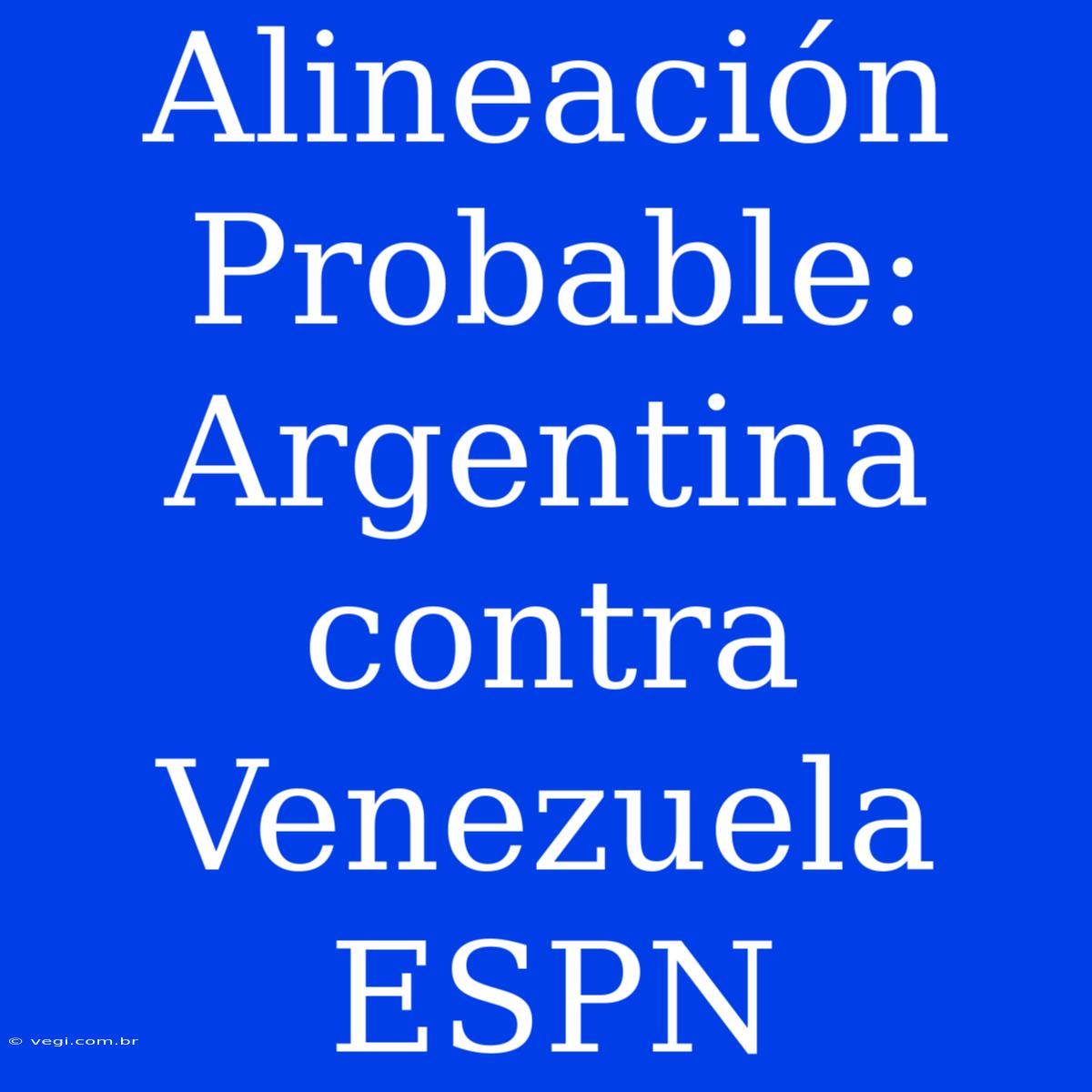 Alineación Probable: Argentina Contra Venezuela ESPN 