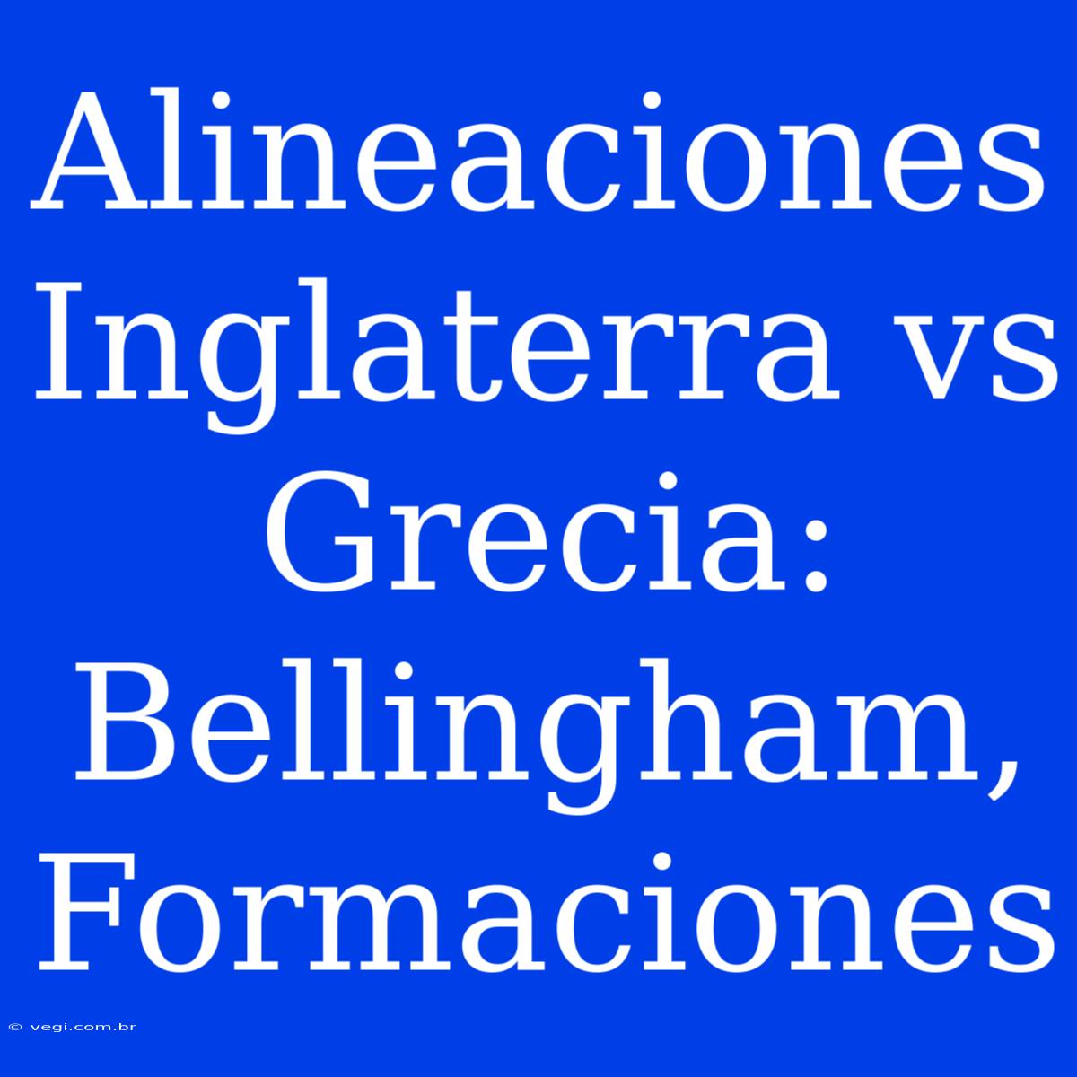 Alineaciones Inglaterra Vs Grecia: Bellingham, Formaciones