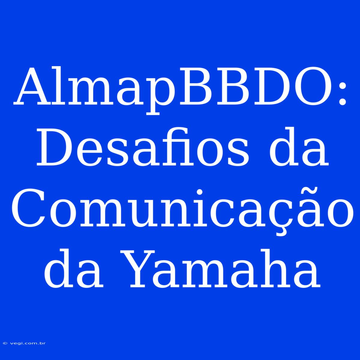 AlmapBBDO: Desafios Da Comunicação Da Yamaha