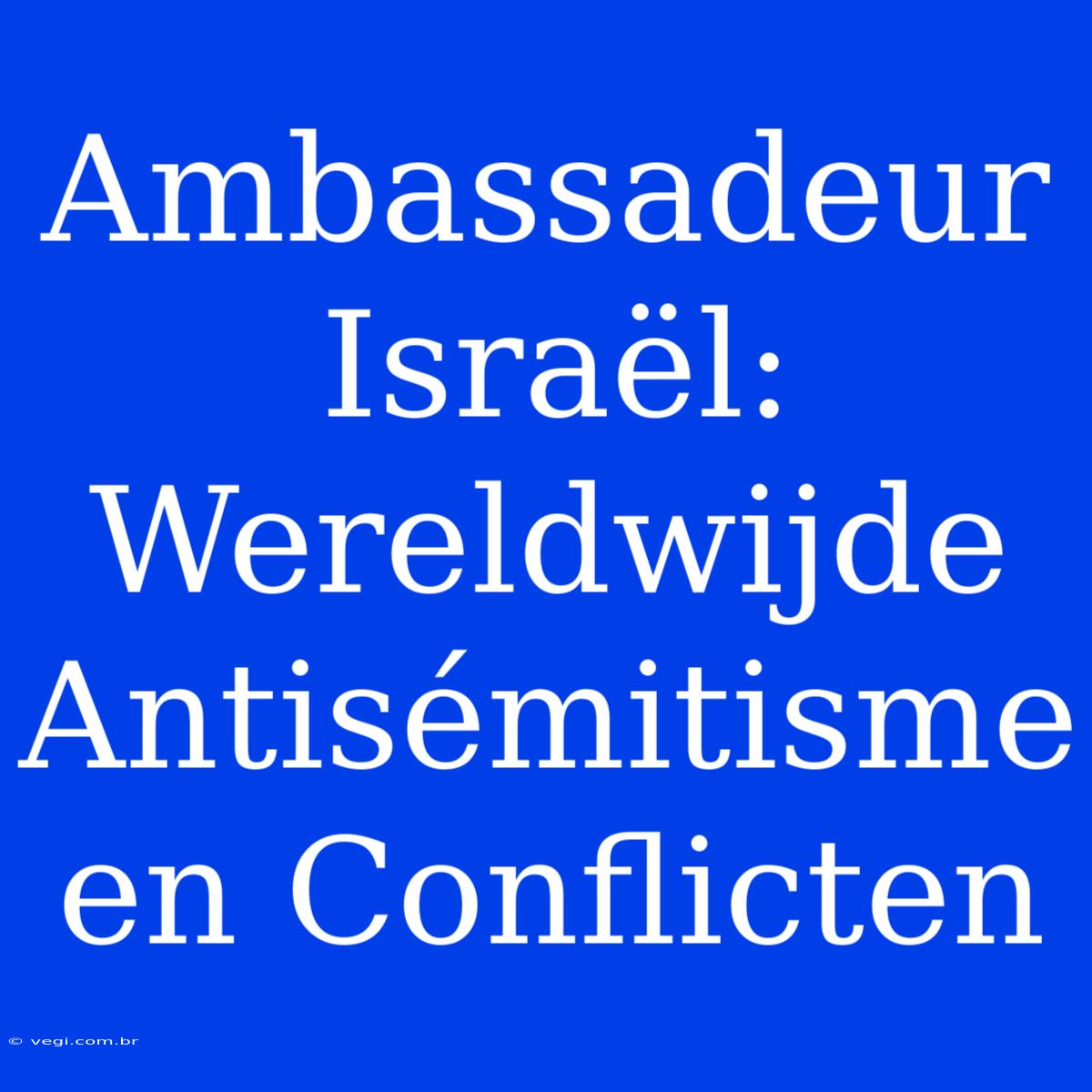 Ambassadeur Israël: Wereldwijde Antisémitisme En Conflicten