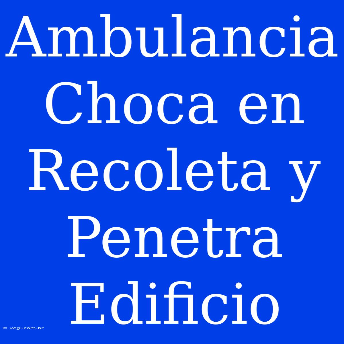 Ambulancia Choca En Recoleta Y Penetra Edificio