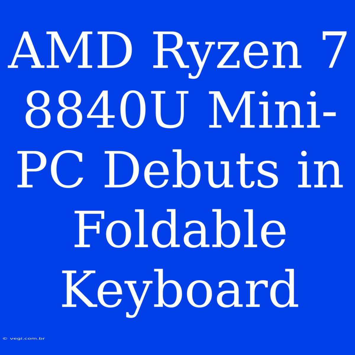 AMD Ryzen 7 8840U Mini-PC Debuts In Foldable Keyboard