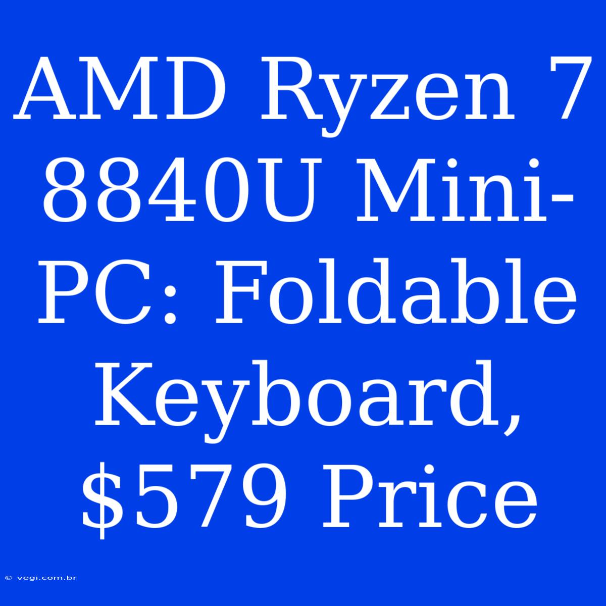 AMD Ryzen 7 8840U Mini-PC: Foldable Keyboard, $579 Price