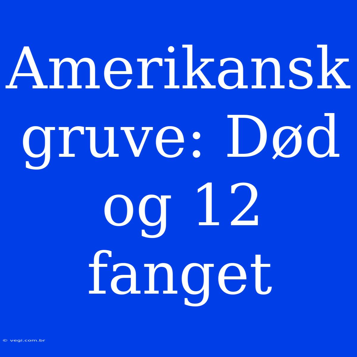 Amerikansk Gruve: Død Og 12 Fanget