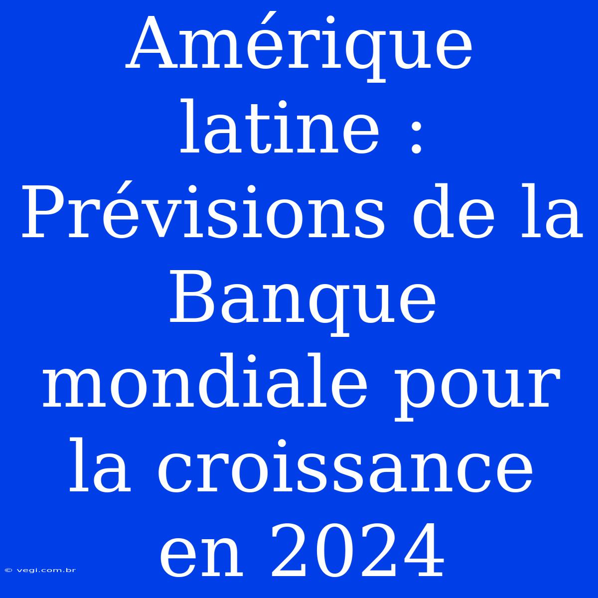 Amérique Latine : Prévisions De La Banque Mondiale Pour La Croissance En 2024